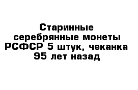 Старинные серебрянные монеты РСФСР 5 штук, чеканка 95 лет назад